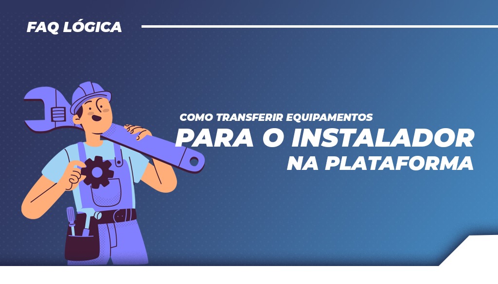 Saiba como transferir equipamentos para o instalador na plataforma